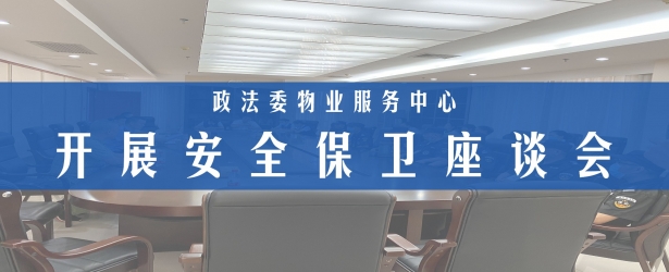 守护平安 - 政法委物业服务中心开展安全保卫座谈会